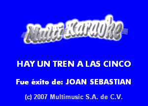 s ' I .

HAY UN TREN A LAS CINCO

Fue iexito dun JOAN SEBASTIAN

(c) 2007 Mullimusic SA. de CV.