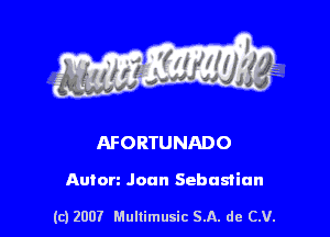 s ' I .

AFORTUNADO

Anton Joan Sebastian

(c) 2007 Mullimusic SA. de CV.