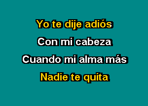 Yo te dije adids

Con mi cabeza
Cuando mi alma mas

Nadie te quita