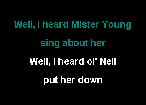 Well, I heard Mister Young

sing about her
Well, I heard ol' Neil

put her down