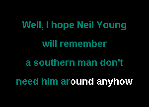 Well, I hope Neil Young
will remember

a southern man don't

need him around anyhow