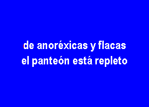 de anoriexicas y flacas

el pante6n esta repleto