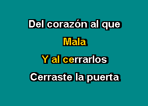 Del corazdn al que

Mala
Y al cerrarlos

Cerraste la puerta