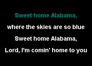 Sweet home Alabama,
where the skies are so blue

Sweet home Alabama,

Lord, I'm comin' home to you