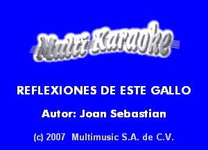 REFLEXIONES DE ESTE GALLO

Anion Joan Sebastian

(c) 2007 Multimusic SA. de CV.