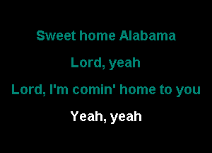 Sweet home Alabama

Lord, yeah

Lord, I'm comin' home to you

Yeah, yeah
