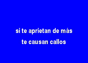 si te aprietan de mas

te causan callos