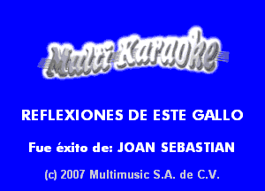 REFLEXIONES DE ESTE GALLO

Fue indie du JOAN SEBASTIAN

(c) 2007 Multimusic SA. de CV.