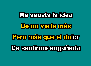 Me asusta la idea

De no verte mas

Pero mas que el dolor

De sentirme engaFIada