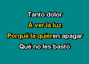 Tanto dolor

A ver la luz

Porquc'a la quieren apagar

Quie no Ies bastc')