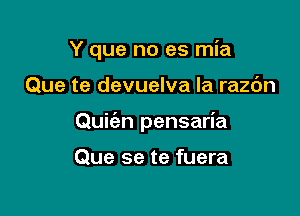 Y que no es mia

Que te devuelva la razc'm

Quic'an pensaria

Que se te fuera