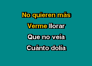 No quieren mar,

Verme llorar
Que no veia

Cue'mto dolia