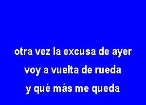 otra vez la excusa de ayer

voy a vuelta de rueda

y qw mas me queda