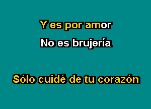 Y es por amor

No es brujeria

Sdlo cuidt'a de tu corazbn