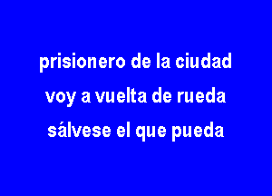 prisionero de la ciudad

voy a vuelta de rueda

sz'ilvese el que pueda