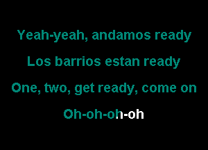 Yeah-yeah, andamos ready

Los barrios estan ready
One, two, get ready, come on

Oh-oh-oh-oh