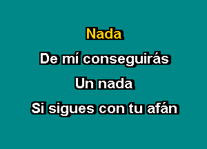 Nada

De mi conseguire'ls

Un nada

Si sigues con tu afe'm