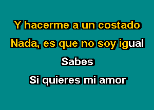 Y hacerme a un costado

Nada, es que no soy igual

Sabes

Si quieres mi amor