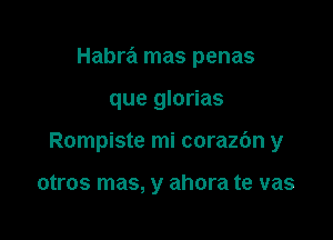 Habra mas penas

que glorias
Rompiste mi corazc'm y

otros mas, y ahora te vas