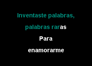 lnventaste palabras,

palabras raras
Para

enamorarme