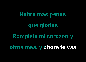 Habra mas penas

que glorias
Rompiste mi corazc'm y

otros mas, y ahora te vas