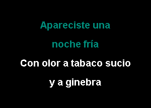 Apareciste una
noche fria

Con olor a tabaco sucio

y a ginebra