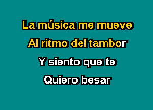 La masica me mueve

Al ritmo del tambor

Y siento que te

Quiero besar