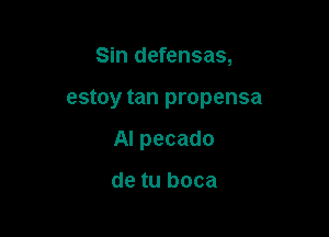 Sin defensas,

estoy tan propensa

Al pecado

de tu boca