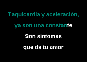 Taquicardia y aceleracibn,

ya son una constante
Son sintomas

que da tu amor