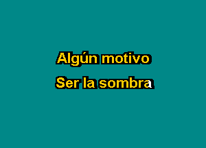 Algun motivo

Ser la sombra