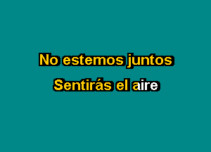 No estemos juntos

Sentiras el aire