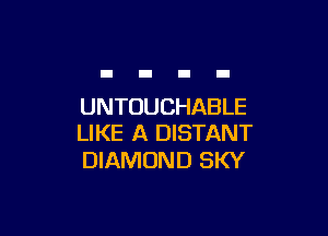 UNTOUCHABLE

LIKE A DISTANT
DIAMOND SKY