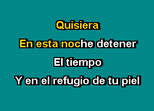 Quisiera
En esta noche detener

El tiempo

Y en el refugio de tu piel