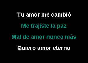 Tu amor me cambic')

Me trajiste Ia paz

Mal de amor nunca mas

Quiero amor eterno