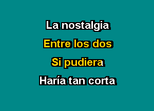 La nostalgia

Entre los dos
Si pudiera

Haria tan corta