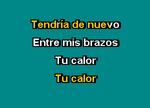 Tendria de nuevo

Entre mis brazos
Tu calor

Tu calor