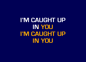 I'M CAUGHT UP
IN YOU

I'M CAUGHT UP
IN YOU