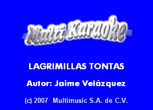 s ' I .

LAGRIMILLAS TONTAS

Anton Jaime Velt'lzquez

(c) 2007 Mullimusic SA. de CV.