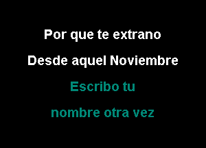 Por que te extrano

Desde aquel Noviembre

Escribo tu

nombre otra vez