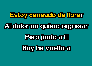 Estoy cansado de llorar

AI dolor no quiero regresar

Pero junto a ti

Hoy he vuelto a