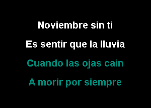 Noviembre sin ti
Es sentir que la lluvia

Cuando Ias ojas cain

A morir por siempre