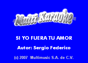s ' I .

SI YO FUERATU MOR

Anton Sergio Federico

(c) 2007 Mullimusic SA. de CV.