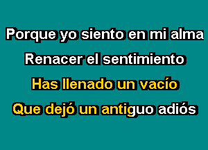 Porque yo siento en mi alma
Renacer el sentimiento
Has llenado un vacio

Que dejc') un antiguo adids