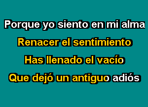 Porque yo siento en mi alma
Renacer el sentimiento
Has llenado el vacio

Que dejc') un antiguo adids