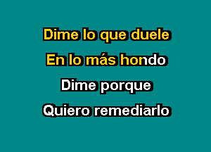 Dime lo que duele

En lo mas hondo

Dime porque

Quiero remediarlo