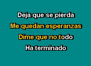 Deja que se pierda

Me quedan esperanzas
Dime que no todo

Ha terminado