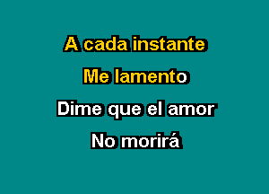 A cada instante

Me lamento

Dime que el amor

No morira