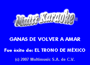 GANAS DE VOLVER AAMAR

Fue (axiio dm EL TRONO DE MEXICO

(c) 2007 Multimusic SA. de CV.