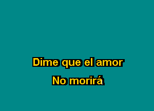 Dime que el amor

No morira