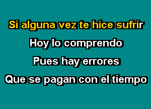 Si alguna vez te hice sufrir
Hoy lo comprendo
Pues hay errores

Que 5e pagan con el tiempo